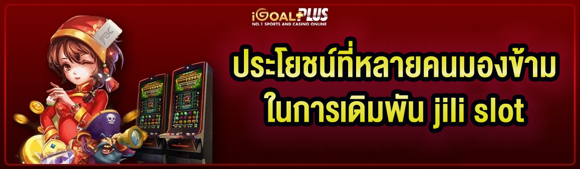 ประโยชน์ที่หลายคนมองข้ามในการเดิมพัน jili slot  