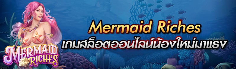 Mermaid Riches เกมสล็อตออนไลน์น้องใหม่มาแรง